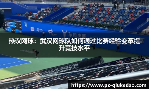 热议网球：武汉网球队如何通过比赛经验变革提升竞技水平