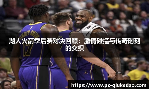 湖人火箭季后赛对决回顾：激情碰撞与传奇时刻的交织